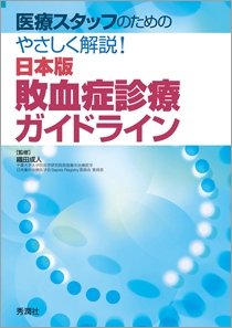 医療スタッフのための　やさしく解説！日本版敗血症診療ガイドライン 